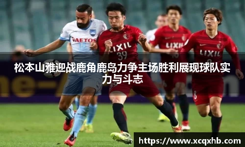 松本山雅迎战鹿角鹿岛力争主场胜利展现球队实力与斗志