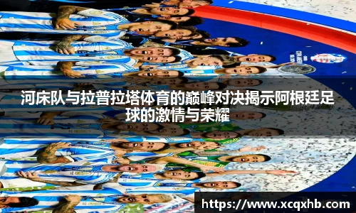 河床队与拉普拉塔体育的巅峰对决揭示阿根廷足球的激情与荣耀