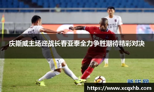 庆斯威主场迎战长春亚泰全力争胜期待精彩对决