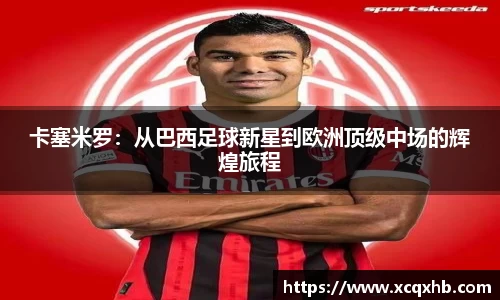 卡塞米罗：从巴西足球新星到欧洲顶级中场的辉煌旅程