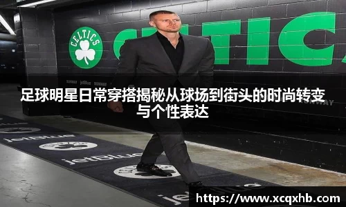 足球明星日常穿搭揭秘从球场到街头的时尚转变与个性表达