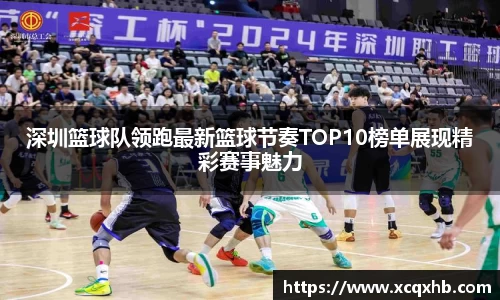 深圳篮球队领跑最新篮球节奏TOP10榜单展现精彩赛事魅力