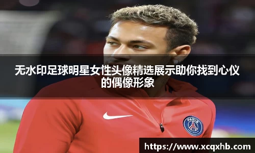 无水印足球明星女性头像精选展示助你找到心仪的偶像形象