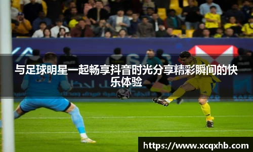 与足球明星一起畅享抖音时光分享精彩瞬间的快乐体验
